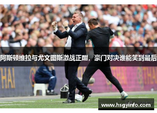 阿斯顿维拉与尤文图斯激战正酣,豪门对决谁能笑到最后